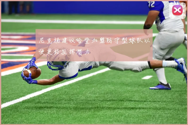 尼克杨建议哈登加盟防守型球队以便更好发挥潜力