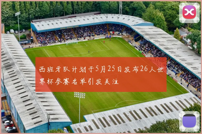 西班牙队计划于5月25日发布26人世界杯参赛名单引发关注