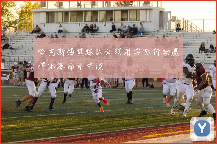 哈克斯强调球队必须用实际行动赢得比赛而非空谈