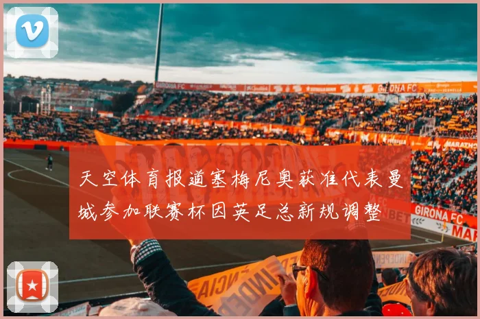 天空体育报道塞梅尼奥获准代表曼城参加联赛杯因英足总新规调整