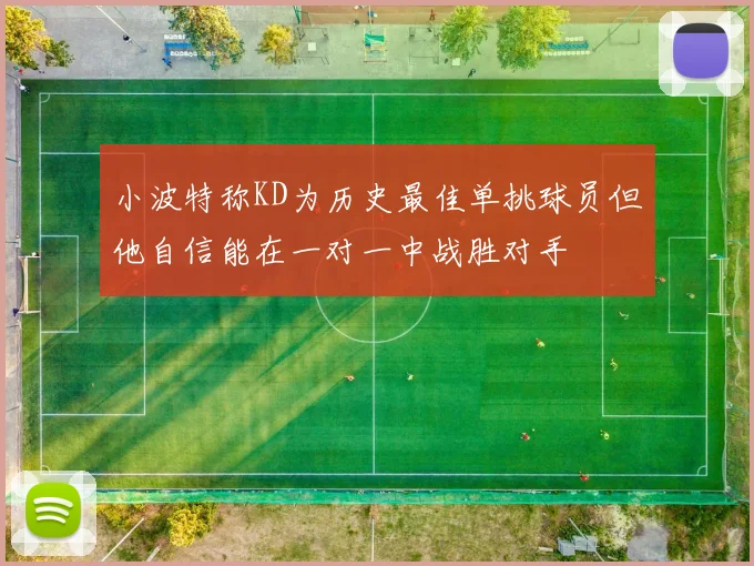 小波特称KD为历史最佳单挑球员但他自信能在一对一中战胜对手