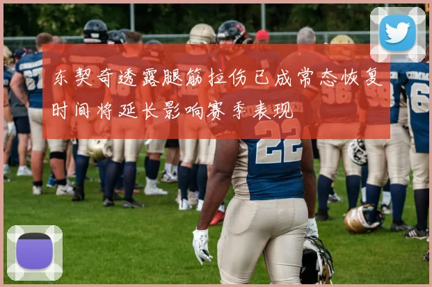 东契奇透露腿筋拉伤已成常态恢复时间将延长影响赛季表现