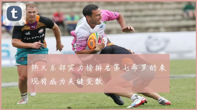 热火东部实力榜排名第七希罗的表现将成为关键变数
